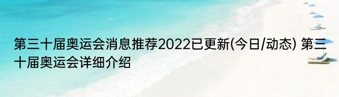 第三十届奥运会消息推荐2022已更新(今日/动态) 第三十届奥运会详细介绍