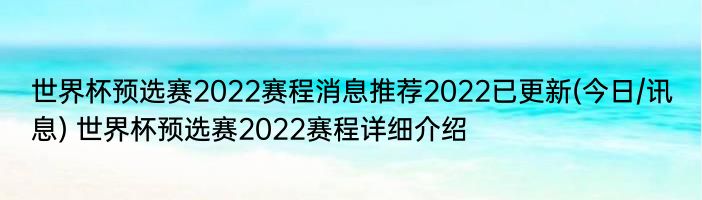 世界杯预选赛2022赛程消息推荐2022已更新(今日/讯息) 世界杯预选赛2022赛程详细介绍