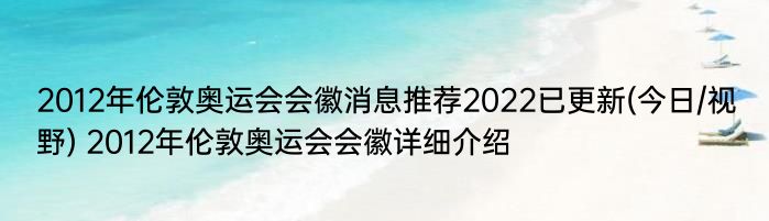 2012年伦敦奥运会会徽消息推荐2022已更新(今日/视野) 2012年伦敦奥运会会徽详细介绍