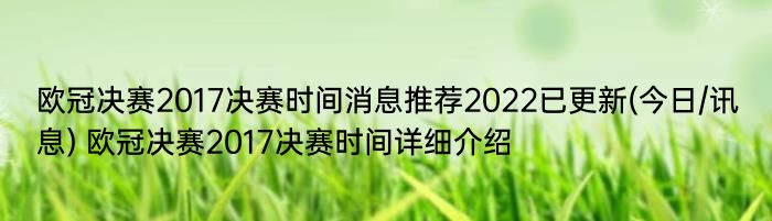 欧冠决赛2017决赛时间消息推荐2022已更新(今日/讯息) 欧冠决赛2017决赛时间详细介绍