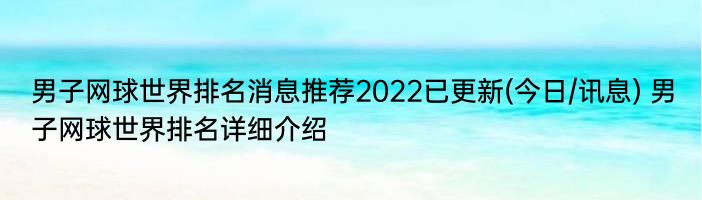 男子网球世界排名消息推荐2022已更新(今日/讯息) 男子网球世界排名详细介绍