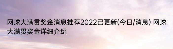 网球大满贯奖金消息推荐2022已更新(今日/消息) 网球大满贯奖金详细介绍