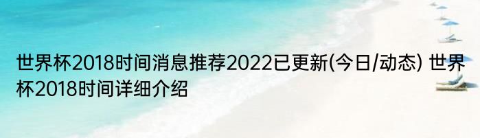 世界杯2018时间消息推荐2022已更新(今日/动态) 世界杯2018时间详细介绍