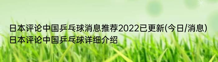 日本评论中国乒乓球消息推荐2022已更新(今日/消息) 日本评论中国乒乓球详细介绍