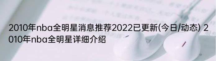 2010年nba全明星消息推荐2022已更新(今日/动态) 2010年nba全明星详细介绍