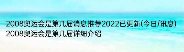 2008奥运会是第几届消息推荐2022已更新(今日/讯息) 2008奥运会是第几届详细介绍