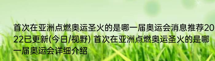 首次在亚洲点燃奥运圣火的是哪一届奥运会消息推荐2022已更新(今日/视野) 首次在亚洲点燃奥运圣火的是哪一届奥运会详细介绍