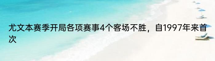 尤文本赛季开局各项赛事4个客场不胜，自1997年来首次