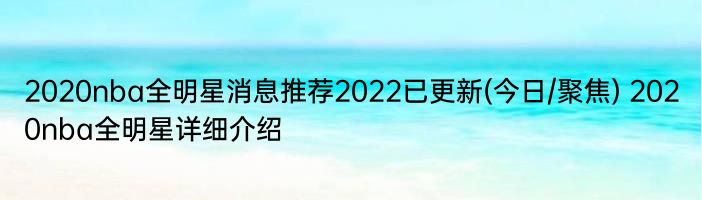 2020nba全明星消息推荐2022已更新(今日/聚焦) 2020nba全明星详细介绍