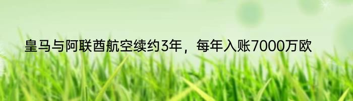 皇马与阿联酋航空续约3年，每年入账7000万欧