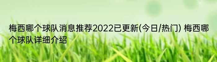 梅西哪个球队消息推荐2022已更新(今日/热门) 梅西哪个球队详细介绍