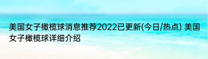 美国女子橄榄球消息推荐2022已更新(今日/热点) 美国女子橄榄球详细介绍