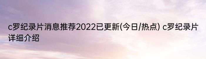 c罗纪录片消息推荐2022已更新(今日/热点) c罗纪录片详细介绍