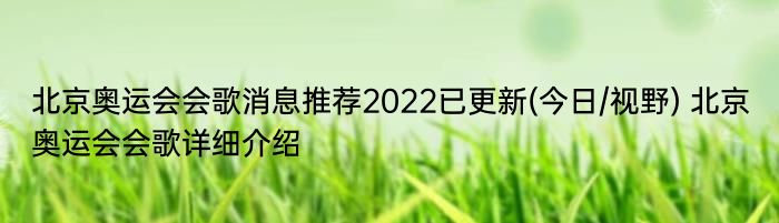 北京奥运会会歌消息推荐2022已更新(今日/视野) 北京奥运会会歌详细介绍