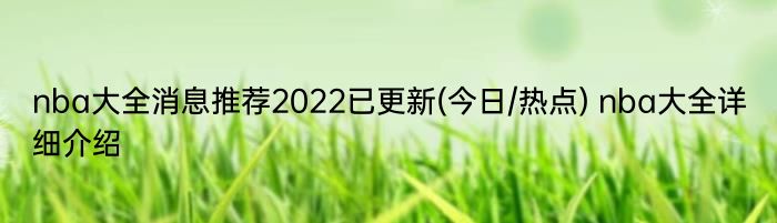 nba大全消息推荐2022已更新(今日/热点) nba大全详细介绍