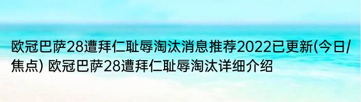 欧冠巴萨28遭拜仁耻辱淘汰消息推荐2022已更新(今日/焦点) 欧冠巴萨28遭拜仁耻辱淘汰详细介绍