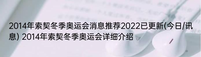 2014年索契冬季奥运会消息推荐2022已更新(今日/讯息) 2014年索契冬季奥运会详细介绍