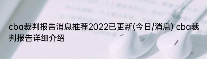 cba裁判报告消息推荐2022已更新(今日/消息) cba裁判报告详细介绍