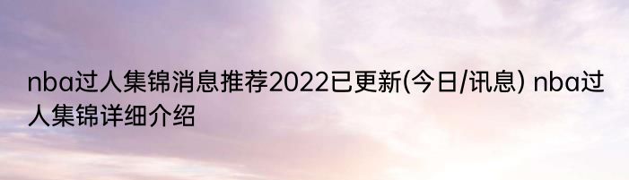 nba过人集锦消息推荐2022已更新(今日/讯息) nba过人集锦详细介绍