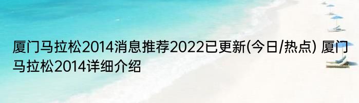 厦门马拉松2014消息推荐2022已更新(今日/热点) 厦门马拉松2014详细介绍