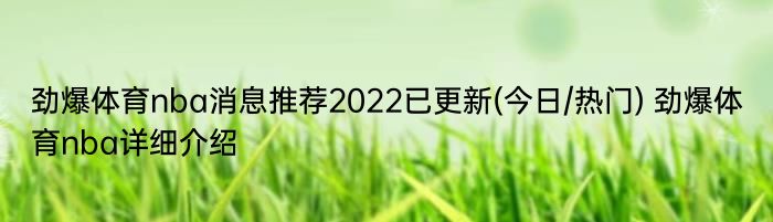 劲爆体育nba消息推荐2022已更新(今日/热门) 劲爆体育nba详细介绍