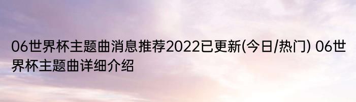 06世界杯主题曲消息推荐2022已更新(今日/热门) 06世界杯主题曲详细介绍