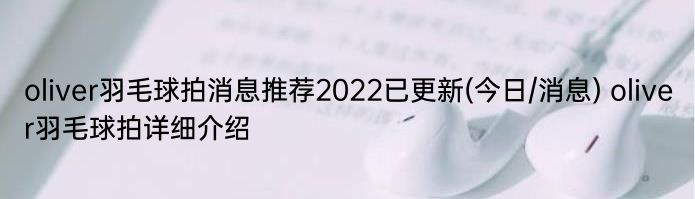 oliver羽毛球拍消息推荐2022已更新(今日/消息) oliver羽毛球拍详细介绍