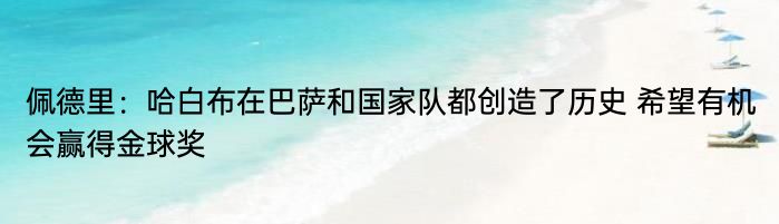 佩德里：哈白布在巴萨和国家队都创造了历史 希望有机会赢得金球奖