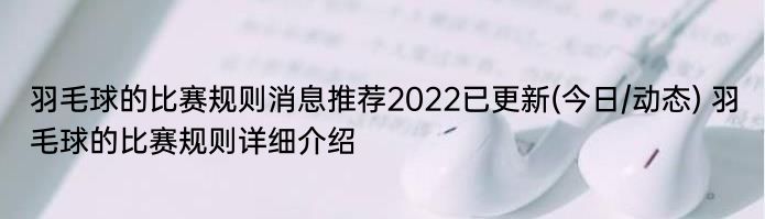 羽毛球的比赛规则消息推荐2022已更新(今日/动态) 羽毛球的比赛规则详细介绍