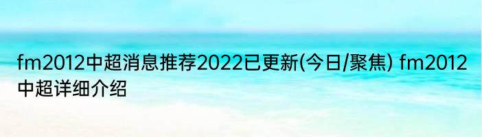 fm2012中超消息推荐2022已更新(今日/聚焦) fm2012中超详细介绍