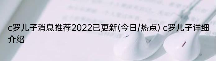 c罗儿子消息推荐2022已更新(今日/热点) c罗儿子详细介绍