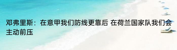 邓弗里斯：在意甲我们防线更靠后 在荷兰国家队我们会主动前压