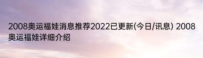 2008奥运福娃消息推荐2022已更新(今日/讯息) 2008奥运福娃详细介绍