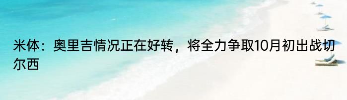 米体：奥里吉情况正在好转，将全力争取10月初出战切尔西