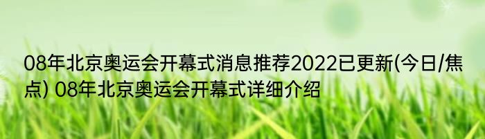 08年北京奥运会开幕式消息推荐2022已更新(今日/焦点) 08年北京奥运会开幕式详细介绍