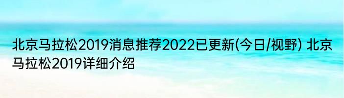 北京马拉松2019消息推荐2022已更新(今日/视野) 北京马拉松2019详细介绍