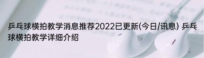 乒乓球横拍教学消息推荐2022已更新(今日/讯息) 乒乓球横拍教学详细介绍