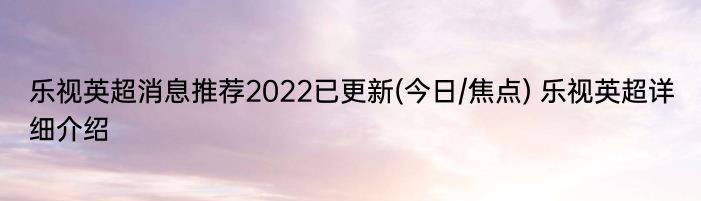 乐视英超消息推荐2022已更新(今日/焦点) 乐视英超详细介绍