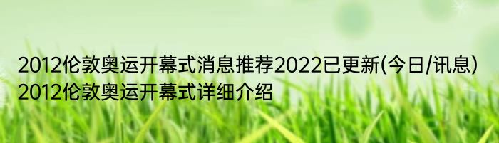 2012伦敦奥运开幕式消息推荐2022已更新(今日/讯息) 2012伦敦奥运开幕式详细介绍