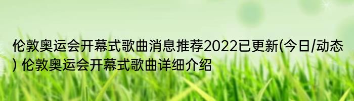 伦敦奥运会开幕式歌曲消息推荐2022已更新(今日/动态) 伦敦奥运会开幕式歌曲详细介绍