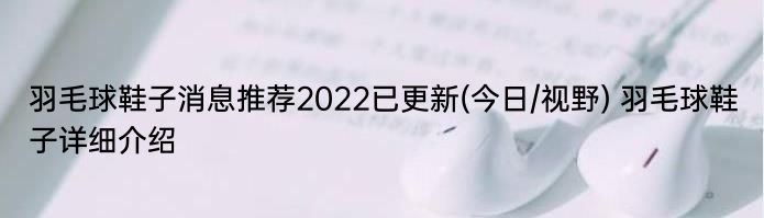 羽毛球鞋子消息推荐2022已更新(今日/视野) 羽毛球鞋子详细介绍