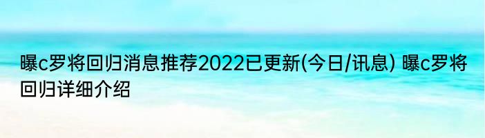 曝c罗将回归消息推荐2022已更新(今日/讯息) 曝c罗将回归详细介绍