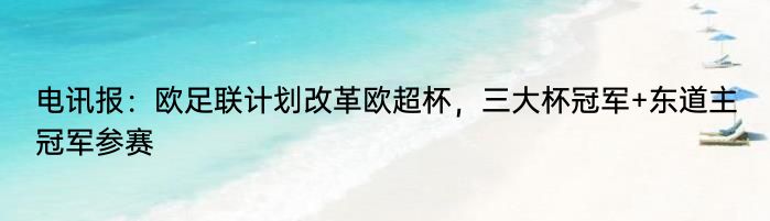 电讯报：欧足联计划改革欧超杯，三大杯冠军+东道主冠军参赛