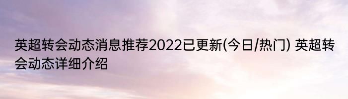 英超转会动态消息推荐2022已更新(今日/热门) 英超转会动态详细介绍