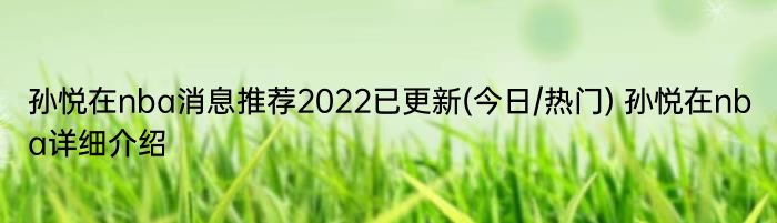 孙悦在nba消息推荐2022已更新(今日/热门) 孙悦在nba详细介绍