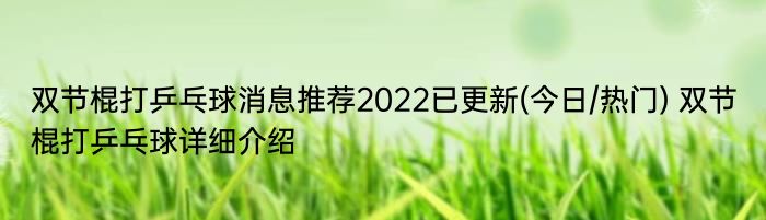 双节棍打乒乓球消息推荐2022已更新(今日/热门) 双节棍打乒乓球详细介绍