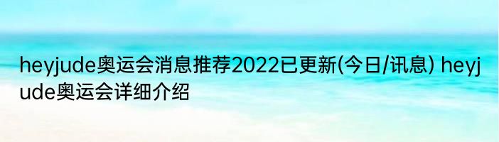 heyjude奥运会消息推荐2022已更新(今日/讯息) heyjude奥运会详细介绍