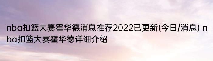 nba扣篮大赛霍华德消息推荐2022已更新(今日/消息) nba扣篮大赛霍华德详细介绍