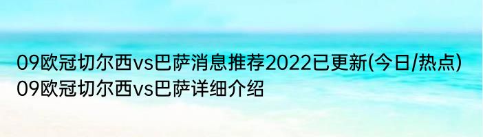 09欧冠切尔西vs巴萨消息推荐2022已更新(今日/热点) 09欧冠切尔西vs巴萨详细介绍