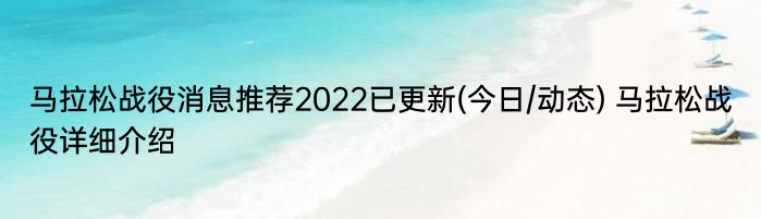 马拉松战役消息推荐2022已更新(今日/动态) 马拉松战役详细介绍